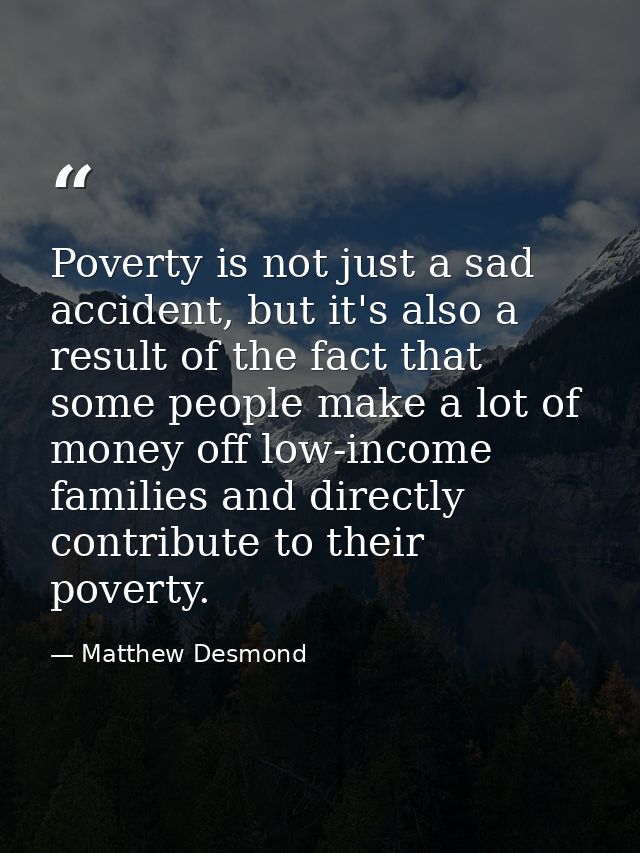 Poverty is not just a sad accident, but it's also a result of the fact that some people make a lot of money off low-inco — Matthew Desmond