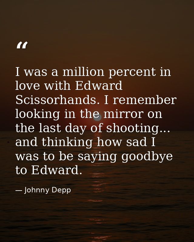 I was a million percent in love with Edward Scissorhands. I remember looking in the mirror on the last day of shooting.. — Johnny Depp