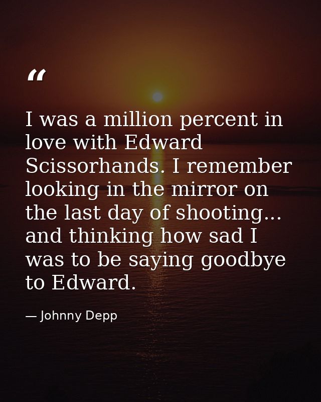 I was a million percent in love with Edward Scissorhands. I remember looking in the mirror on the last day of shooting.. — Johnny Depp