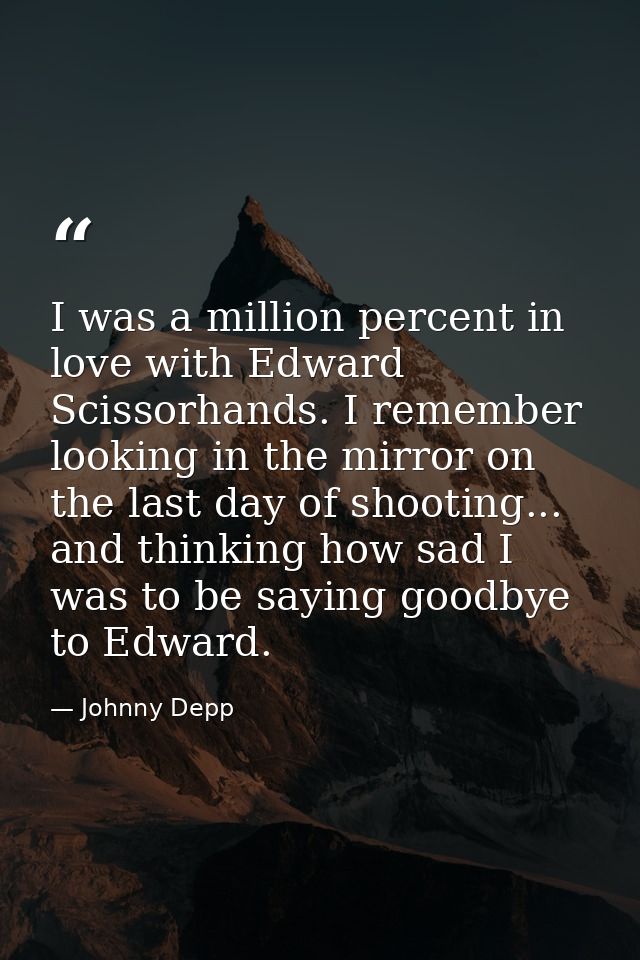 I was a million percent in love with Edward Scissorhands. I remember looking in the mirror on the last day of shooting.. — Johnny Depp