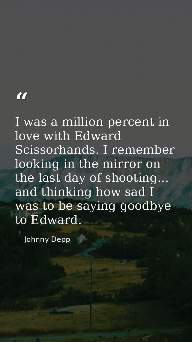 I was a million percent in love with Edward Scissorhands. I remember looking in the mirror on the last day of shooting.. — Johnny Depp