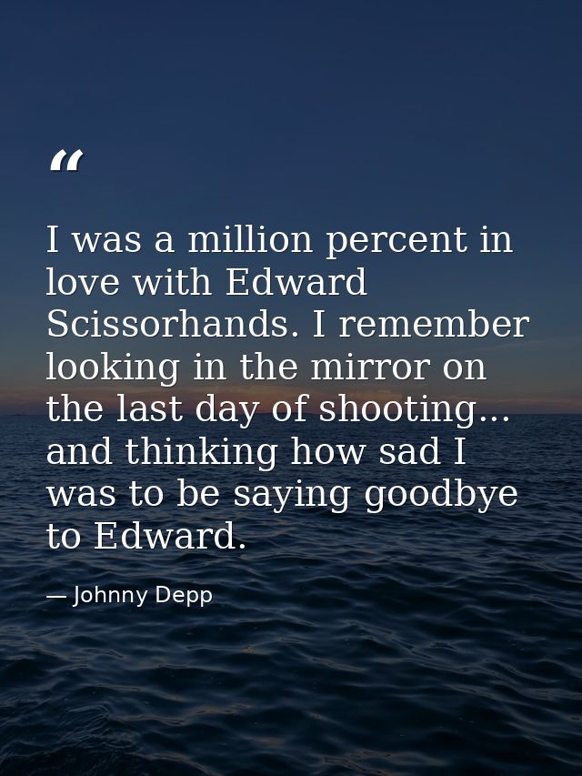 I was a million percent in love with Edward Scissorhands. I remember looking in the mirror on the last day of shooting.. — Johnny Depp