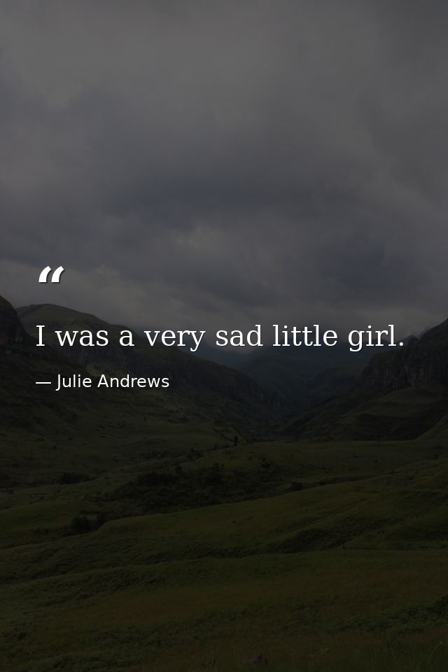 I was a very sad little girl. — Julie Andrews