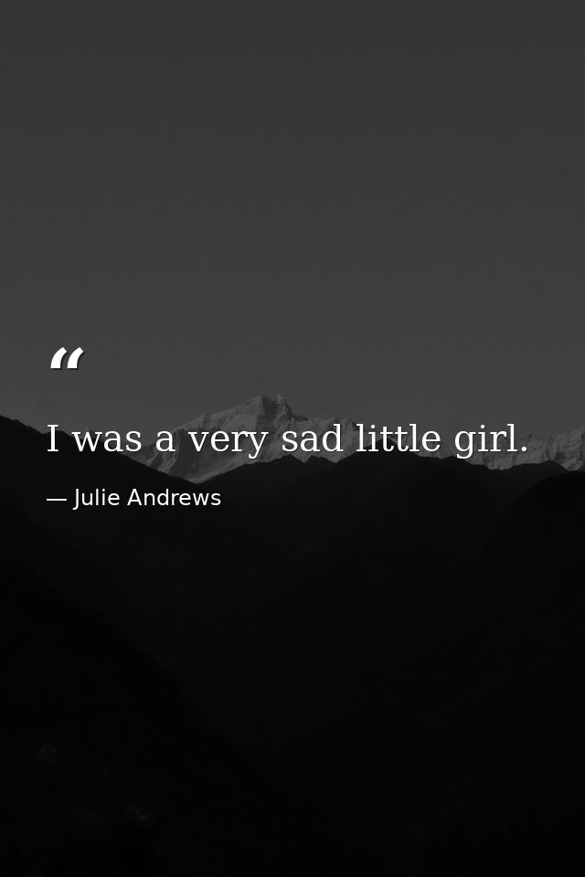 I was a very sad little girl. — Julie Andrews