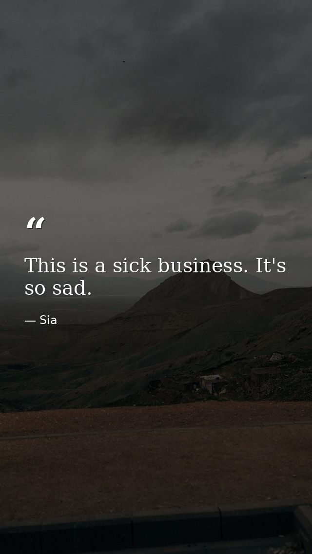 This is a sick business. It's so sad. — Sia