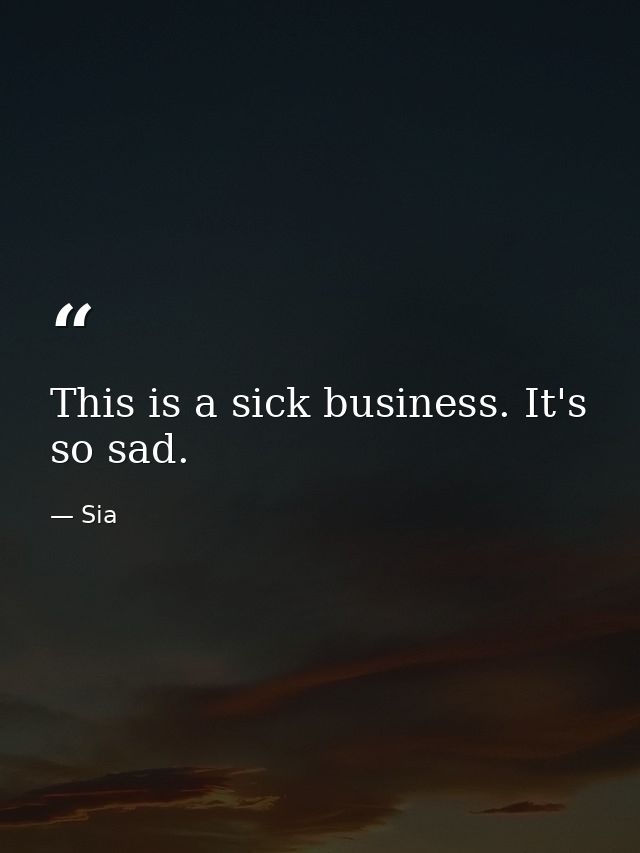 This is a sick business. It's so sad. — Sia