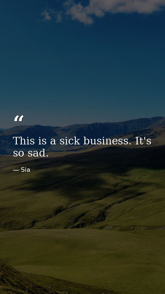 This is a sick business. It's so sad. — Sia