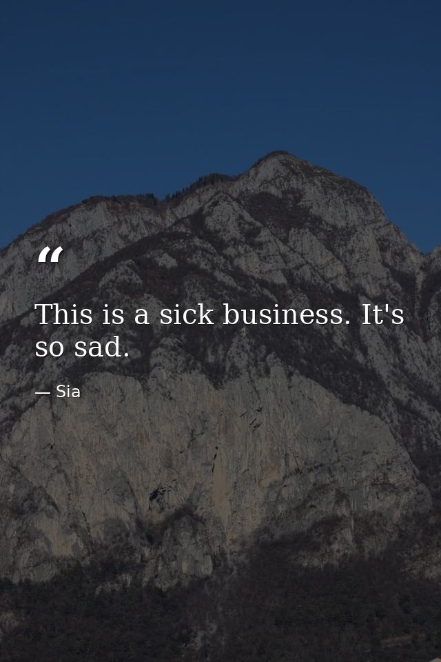 This is a sick business. It's so sad. — Sia