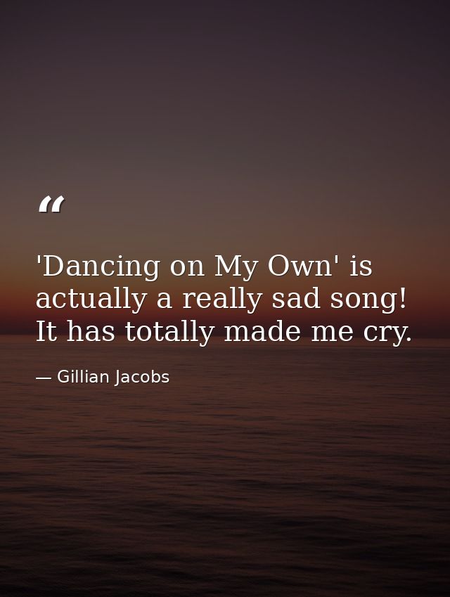 'Dancing on My Own' is actually a really sad song! It has totally made me cry. — Gillian Jacobs