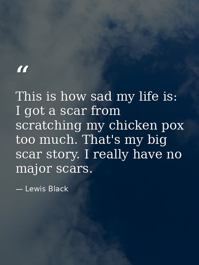 This is how sad my life is: I got a scar from scratching my chicken pox too much. That's my big scar story. I really hav — Lewis Black
