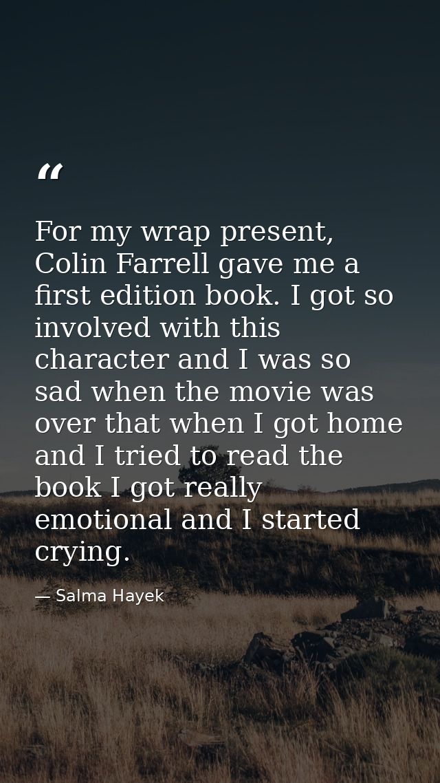 For my wrap present, Colin Farrell gave me a first edition book. I got so involved with this character and I was so sad  — Salma Hayek