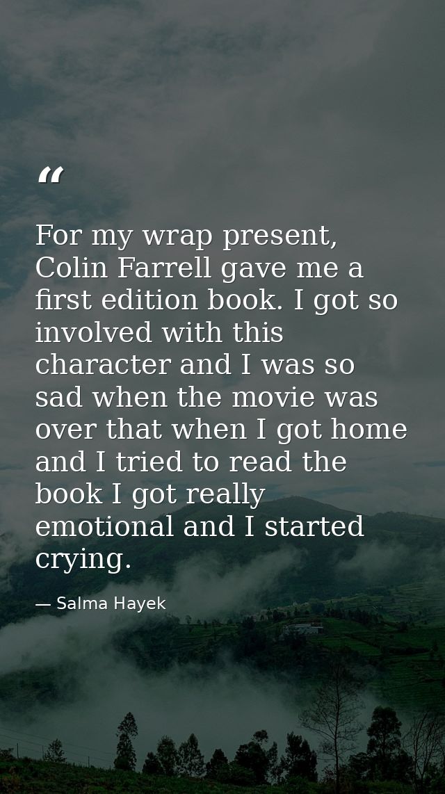 For my wrap present, Colin Farrell gave me a first edition book. I got so involved with this character and I was so sad  — Salma Hayek