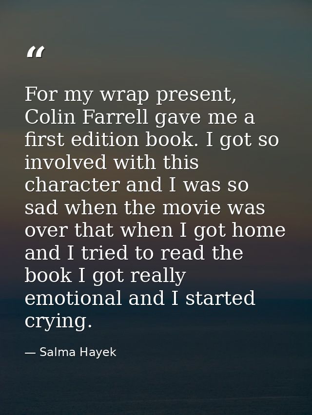 For my wrap present, Colin Farrell gave me a first edition book. I got so involved with this character and I was so sad  — Salma Hayek