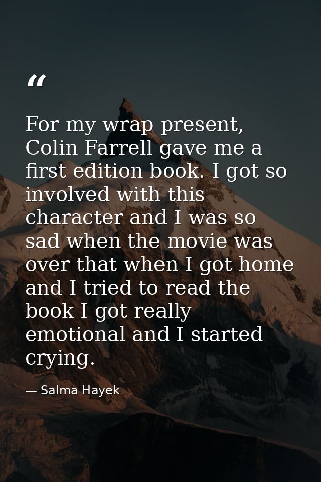 For my wrap present, Colin Farrell gave me a first edition book. I got so involved with this character and I was so sad  — Salma Hayek