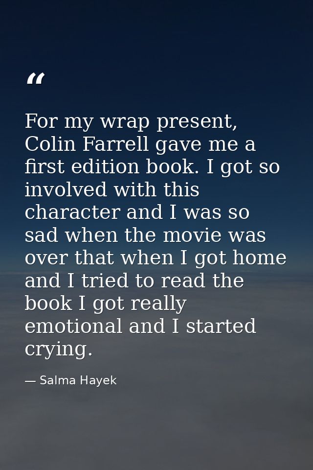 For my wrap present, Colin Farrell gave me a first edition book. I got so involved with this character and I was so sad  — Salma Hayek