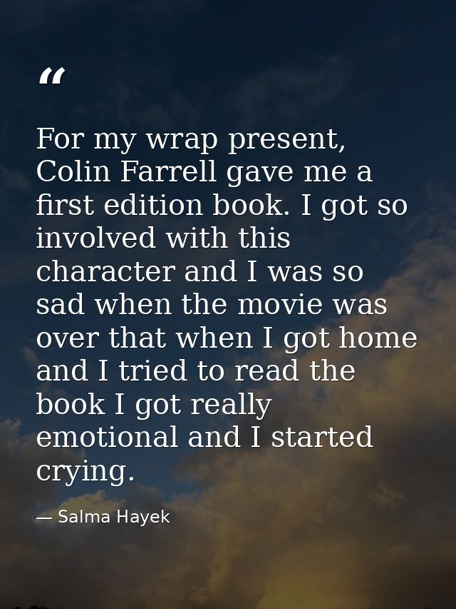 For my wrap present, Colin Farrell gave me a first edition book. I got so involved with this character and I was so sad  — Salma Hayek