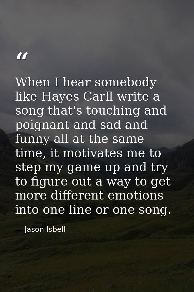 When I hear somebody like Hayes Carll write a song that's touching and poignant and sad and funny all at the same time,  — Jason Isbell