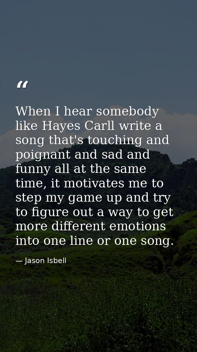 When I hear somebody like Hayes Carll write a song that's touching and poignant and sad and funny all at the same time,  — Jason Isbell