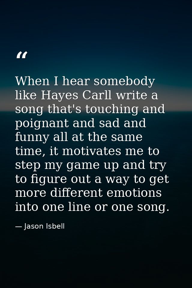 When I hear somebody like Hayes Carll write a song that's touching and poignant and sad and funny all at the same time,  — Jason Isbell