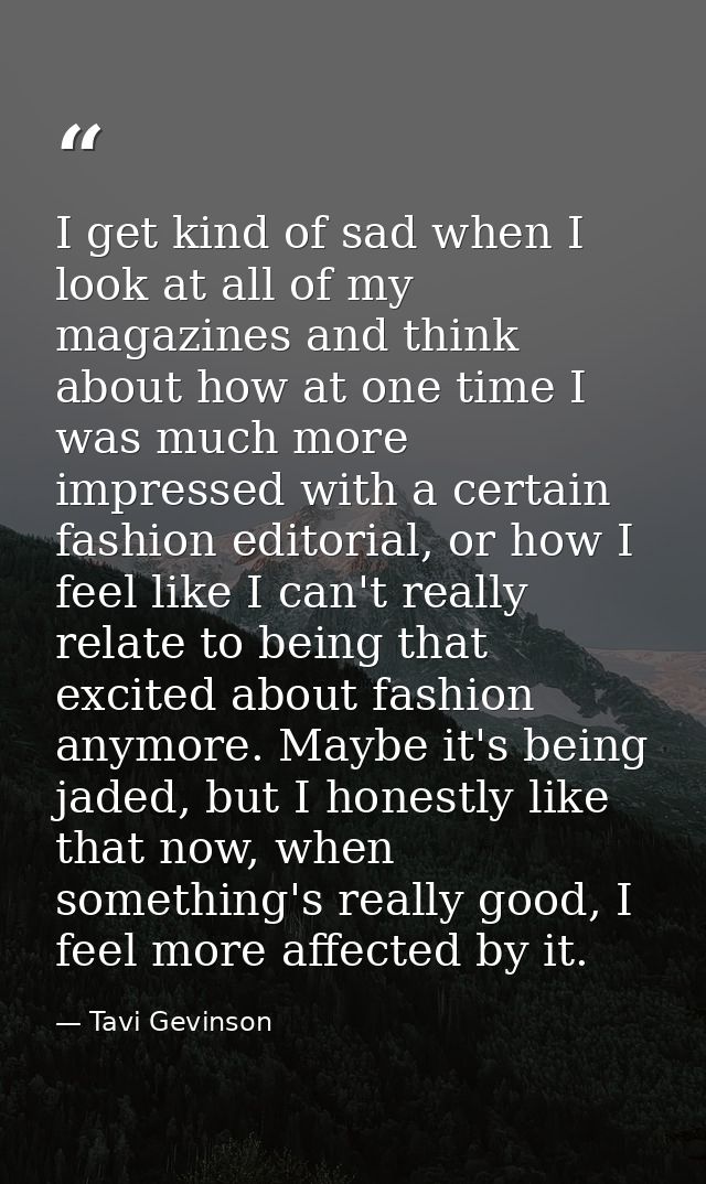 I get kind of sad when I look at all of my magazines and think about how at one time I was much more impressed with a ce — Tavi Gevinson