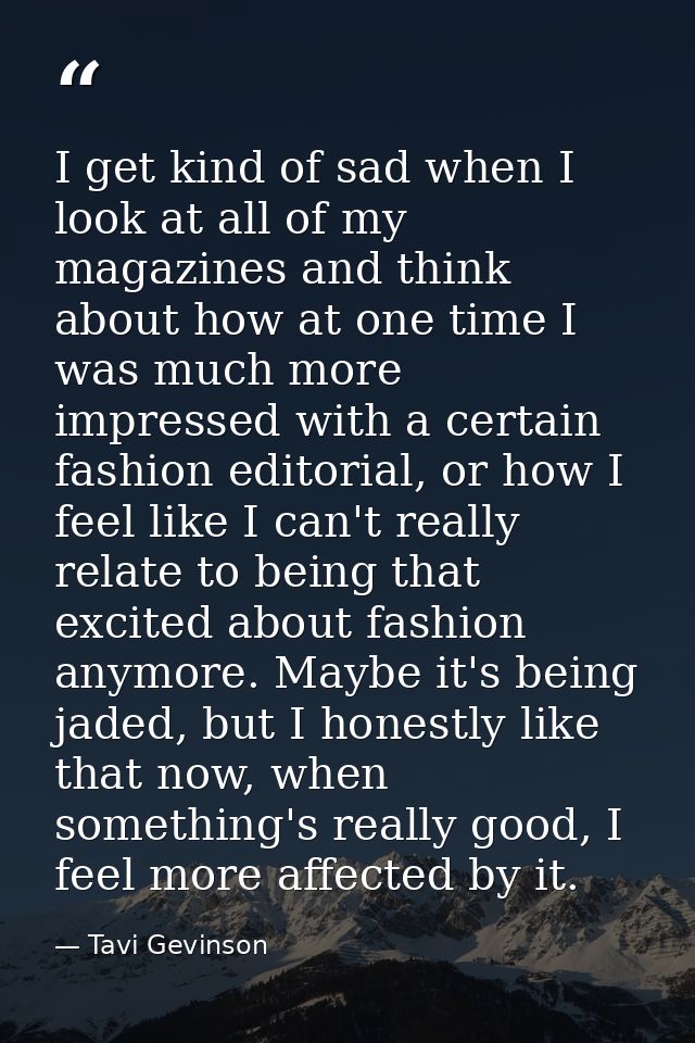 I get kind of sad when I look at all of my magazines and think about how at one time I was much more impressed with a ce — Tavi Gevinson