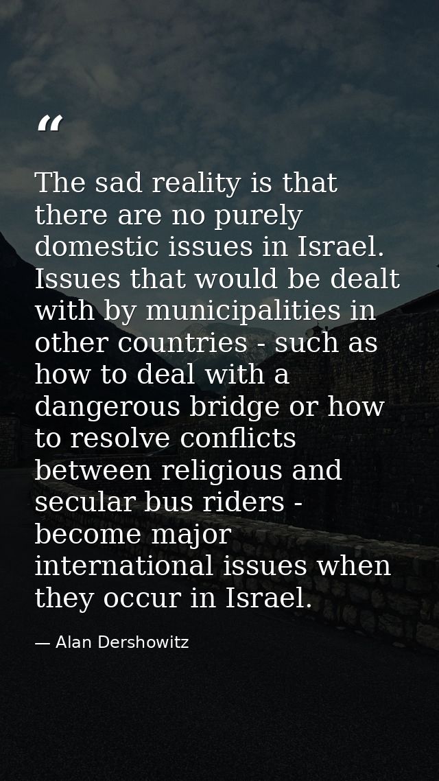 The sad reality is that there are no purely domestic issues in Israel. Issues that would be dealt with by municipalities — Alan Dershowitz