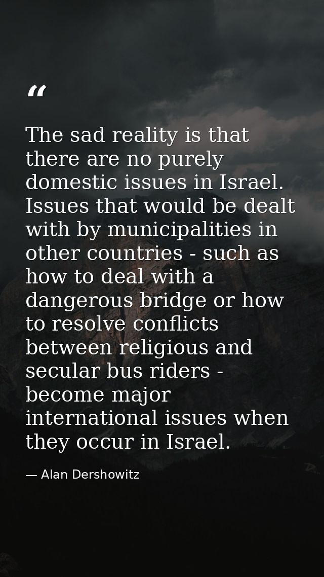 The sad reality is that there are no purely domestic issues in Israel. Issues that would be dealt with by municipalities — Alan Dershowitz