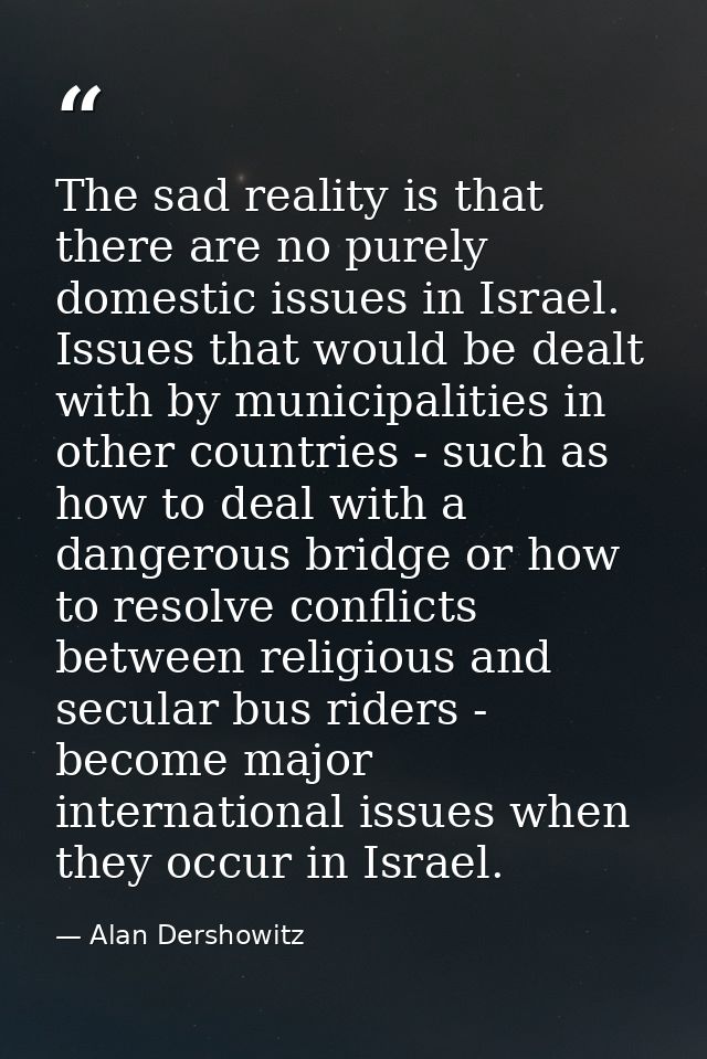 The sad reality is that there are no purely domestic issues in Israel. Issues that would be dealt with by municipalities — Alan Dershowitz