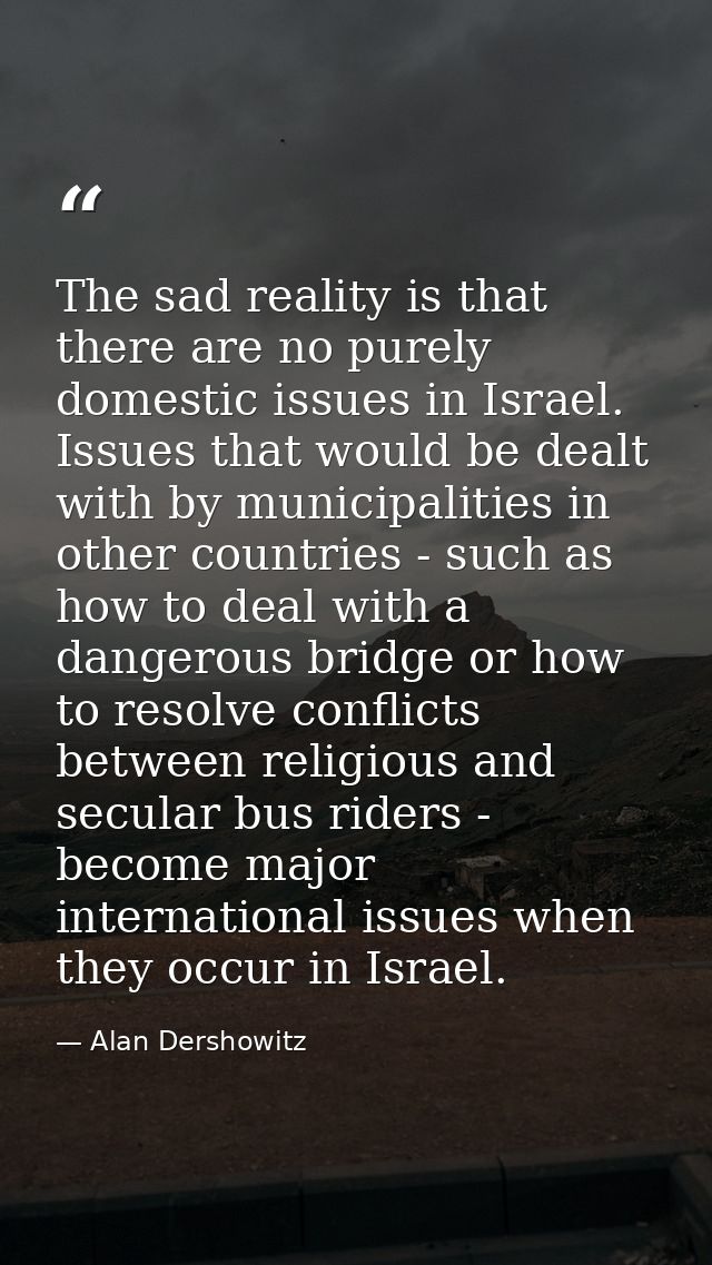 The sad reality is that there are no purely domestic issues in Israel. Issues that would be dealt with by municipalities — Alan Dershowitz