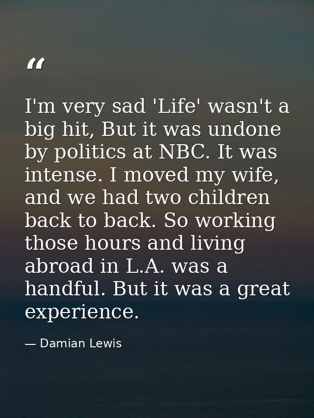 I'm very sad 'Life' wasn't a big hit, But it was undone by politics at NBC. It was intense. I moved my wife, and we had  — Damian Lewis