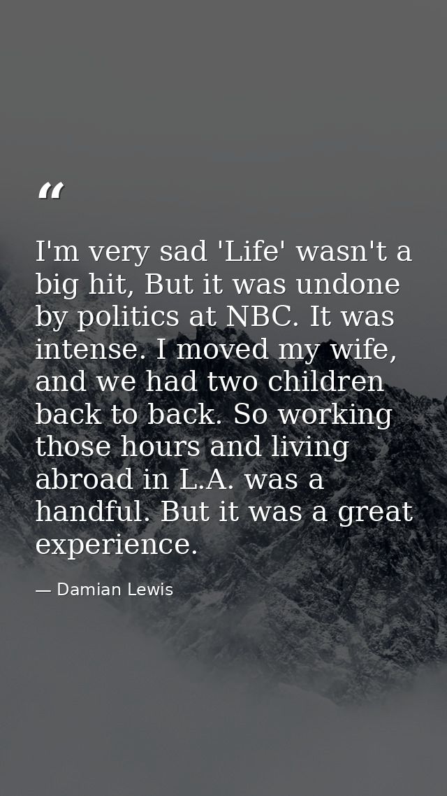 I'm very sad 'Life' wasn't a big hit, But it was undone by politics at NBC. It was intense. I moved my wife, and we had  — Damian Lewis