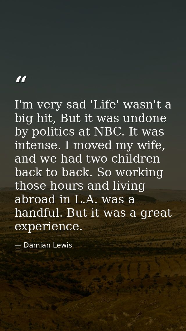 I'm very sad 'Life' wasn't a big hit, But it was undone by politics at NBC. It was intense. I moved my wife, and we had  — Damian Lewis