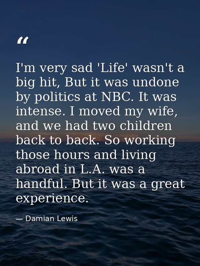 I'm very sad 'Life' wasn't a big hit, But it was undone by politics at NBC. It was intense. I moved my wife, and we had  — Damian Lewis