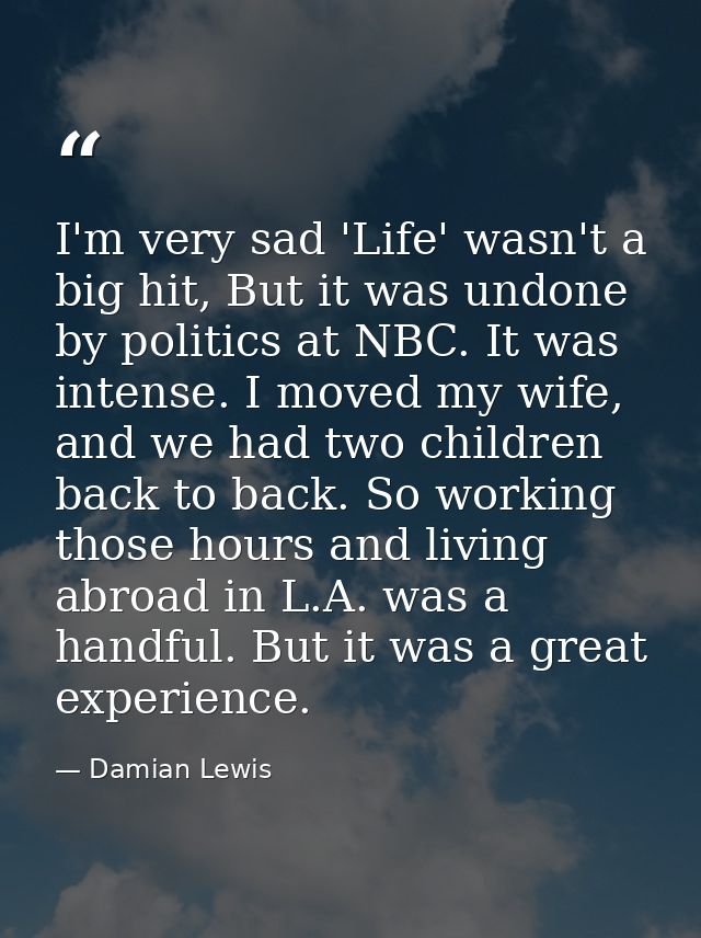I'm very sad 'Life' wasn't a big hit, But it was undone by politics at NBC. It was intense. I moved my wife, and we had  — Damian Lewis
