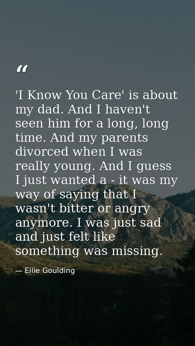 'I Know You Care' is about my dad. And I haven't seen him for a long, long time. And my parents divorced when I was real — Ellie Goulding