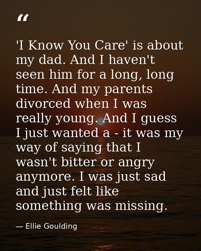 'I Know You Care' is about my dad. And I haven't seen him for a long, long time. And my parents divorced when I was real — Ellie Goulding