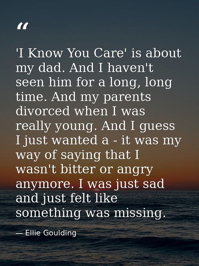 'I Know You Care' is about my dad. And I haven't seen him for a long, long time. And my parents divorced when I was real — Ellie Goulding