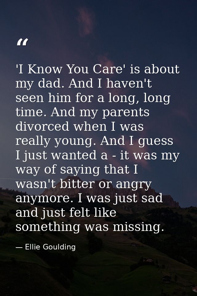 'I Know You Care' is about my dad. And I haven't seen him for a long, long time. And my parents divorced when I was real — Ellie Goulding