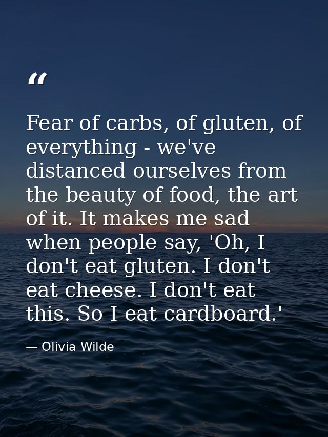 Fear of carbs, of gluten, of everything - we've distanced ourselves from the beauty of food, the art of it. It makes me  — Olivia Wilde