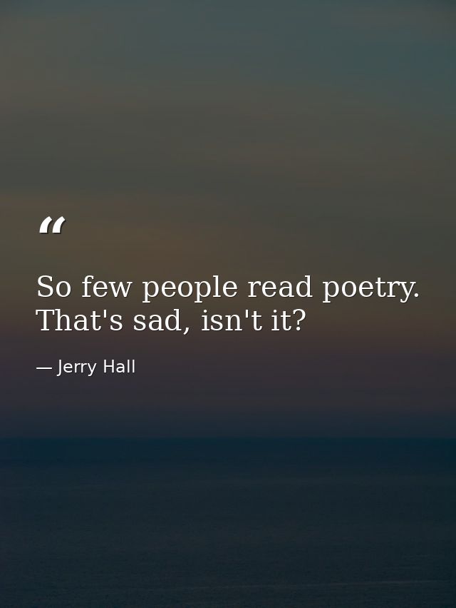 So few people read poetry. That's sad, isn't it? — Jerry Hall