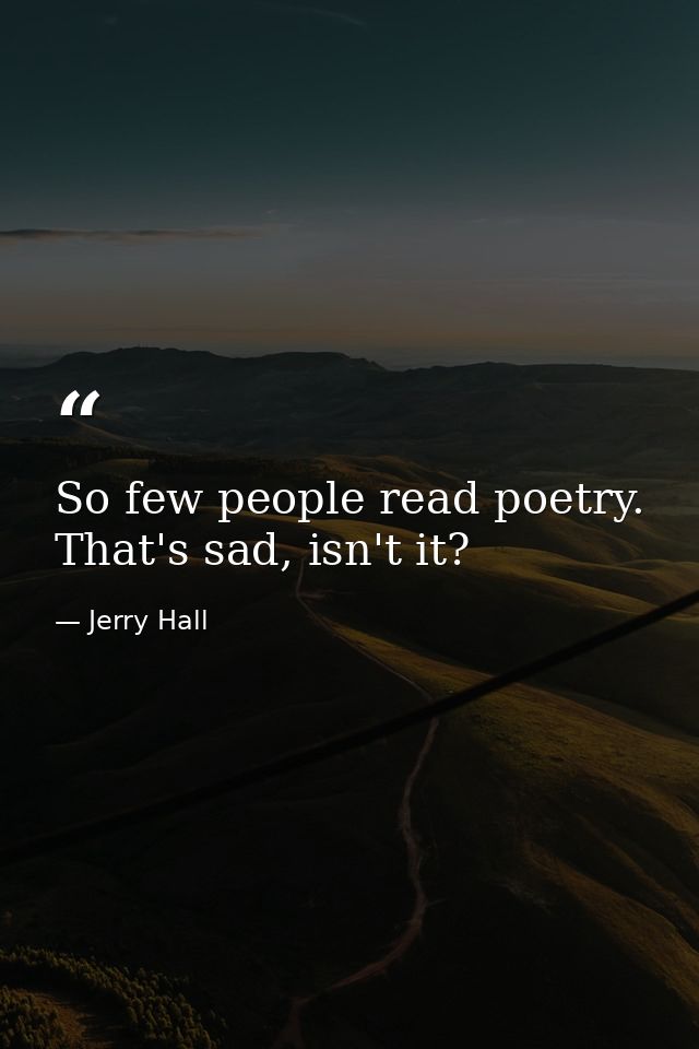 So few people read poetry. That's sad, isn't it? — Jerry Hall