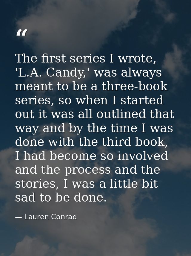 The first series I wrote, 'L.A. Candy,' was always meant to be a three-book series, so when I started out it was all out — Lauren Conrad