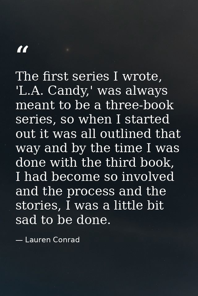 The first series I wrote, 'L.A. Candy,' was always meant to be a three-book series, so when I started out it was all out — Lauren Conrad