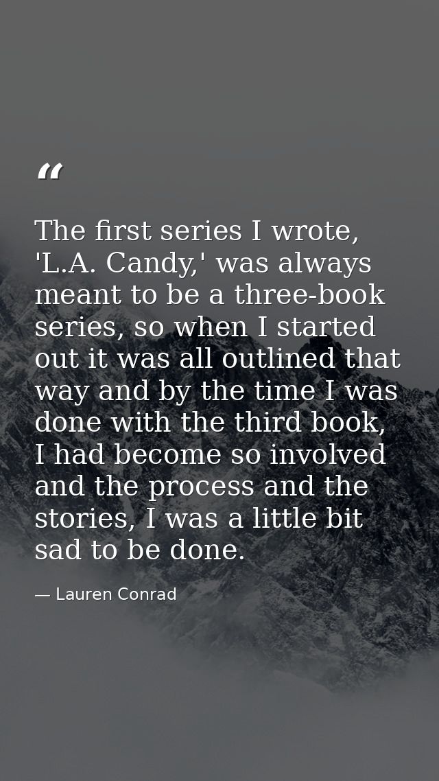 The first series I wrote, 'L.A. Candy,' was always meant to be a three-book series, so when I started out it was all out — Lauren Conrad