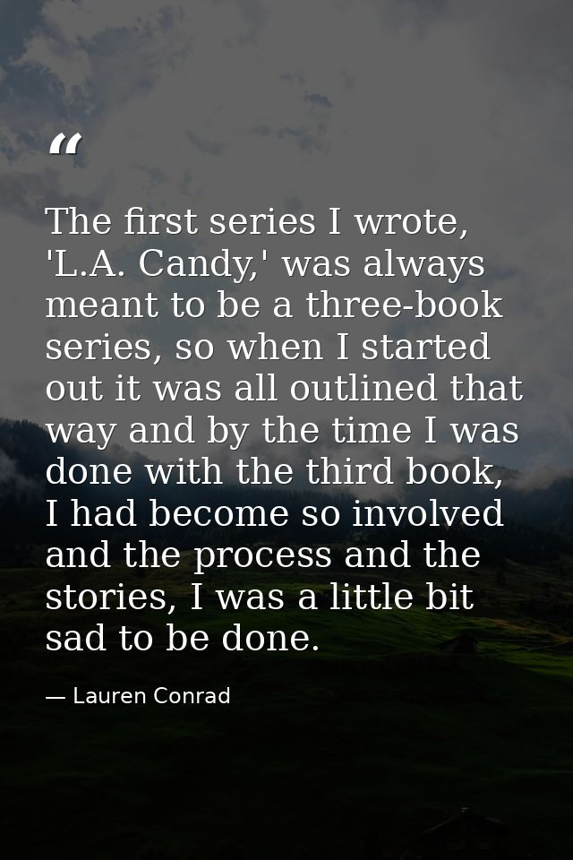 The first series I wrote, 'L.A. Candy,' was always meant to be a three-book series, so when I started out it was all out — Lauren Conrad
