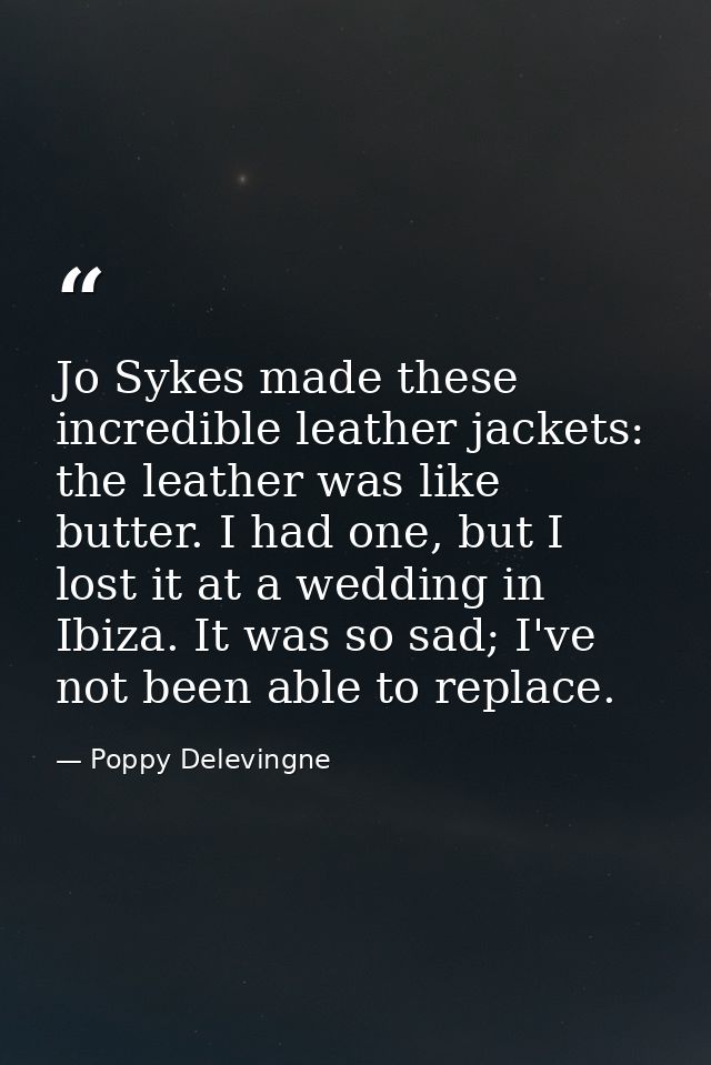 Jo Sykes made these incredible leather jackets: the leather was like butter. I had one, but I lost it at a wedding in Ib — Poppy Delevingne