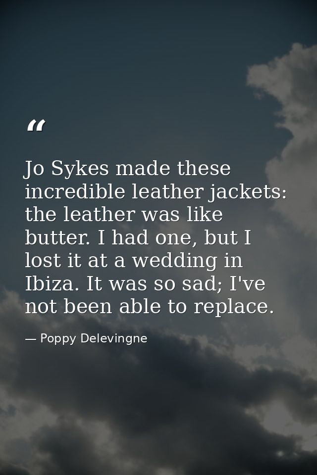 Jo Sykes made these incredible leather jackets: the leather was like butter. I had one, but I lost it at a wedding in Ib — Poppy Delevingne