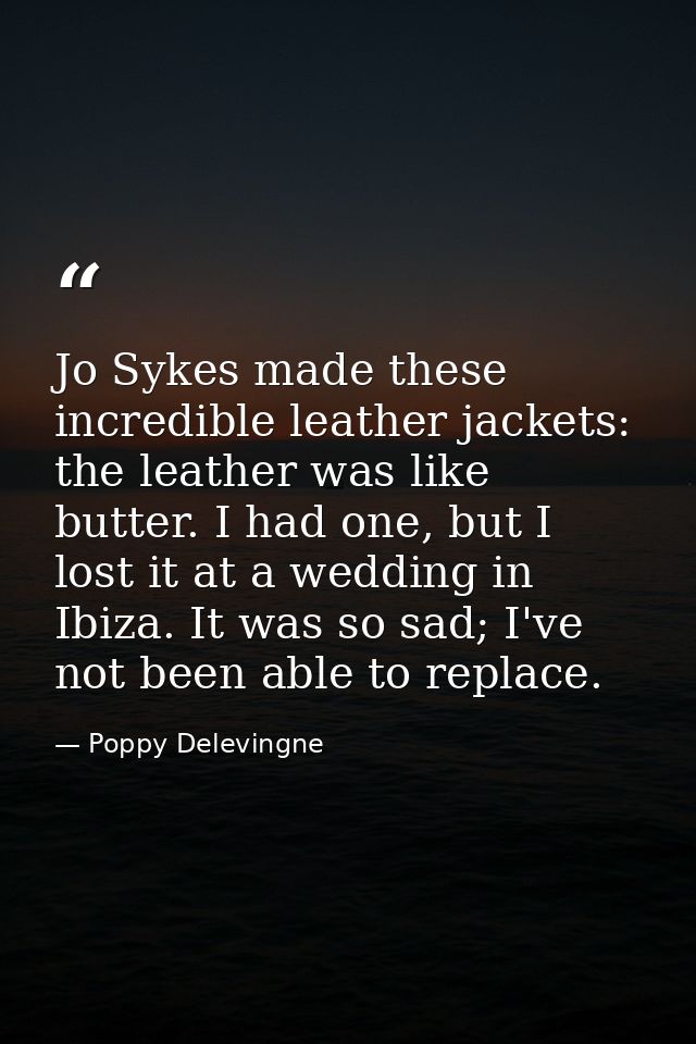 Jo Sykes made these incredible leather jackets: the leather was like butter. I had one, but I lost it at a wedding in Ib — Poppy Delevingne