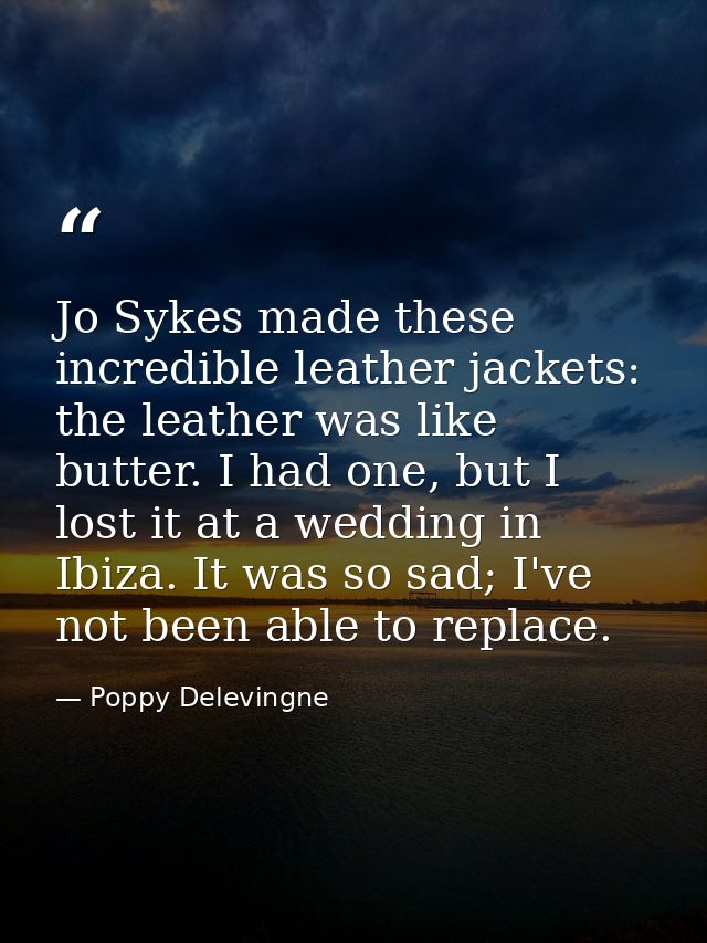 Jo Sykes made these incredible leather jackets: the leather was like butter. I had one, but I lost it at a wedding in Ib — Poppy Delevingne