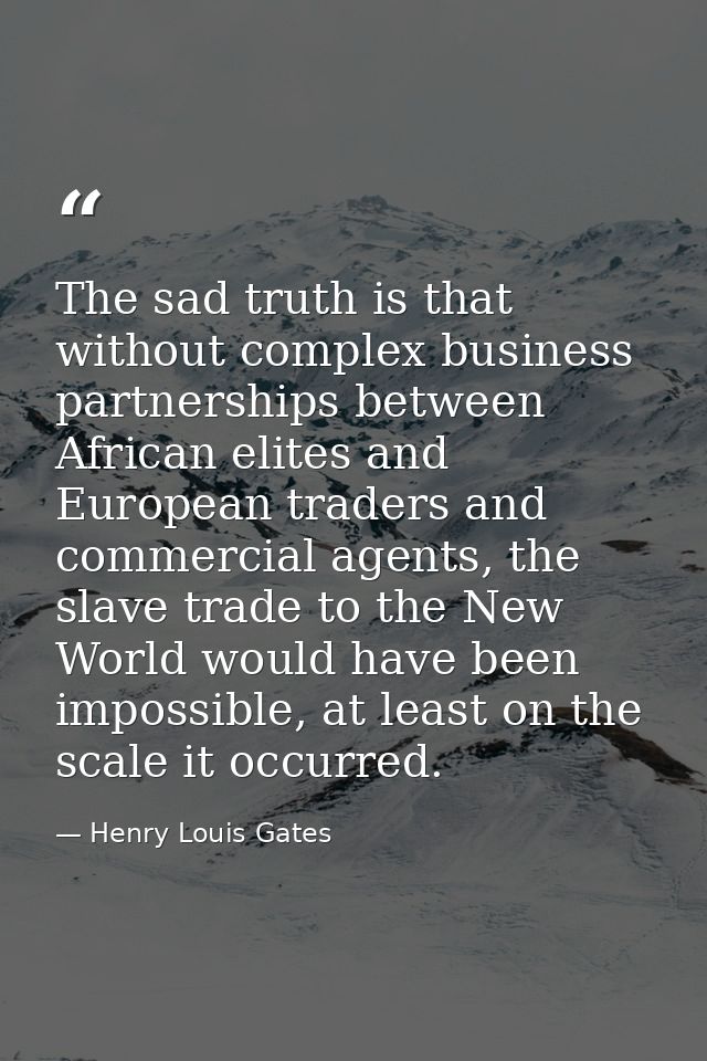 The sad truth is that without complex business partnerships between African elites and European traders and commercial a — Henry Louis Gates
